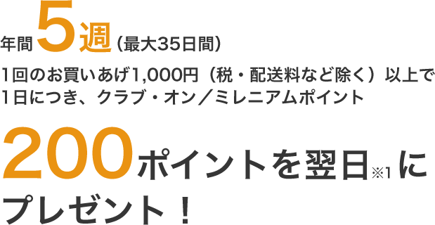 年1回购买1,000日元(除去税、运费)之上，并且第二天(※1)每1日送CLUB・ON/千禧年点数200点5个星期(最大35天)！
